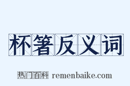 杯箸反义词是什么意思的图片